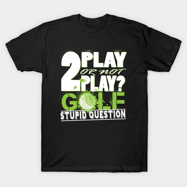 2 Play or not Play Golf? Stupid Question T-Shirt by golf365